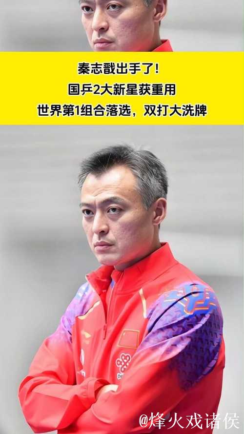 秦志戬出手了!国乒2大新星获重用,世界第1组合落选,双打大洗牌 秦志戬出手了!国乒2大新星获重用,世界第1组合落选,双打大洗牌